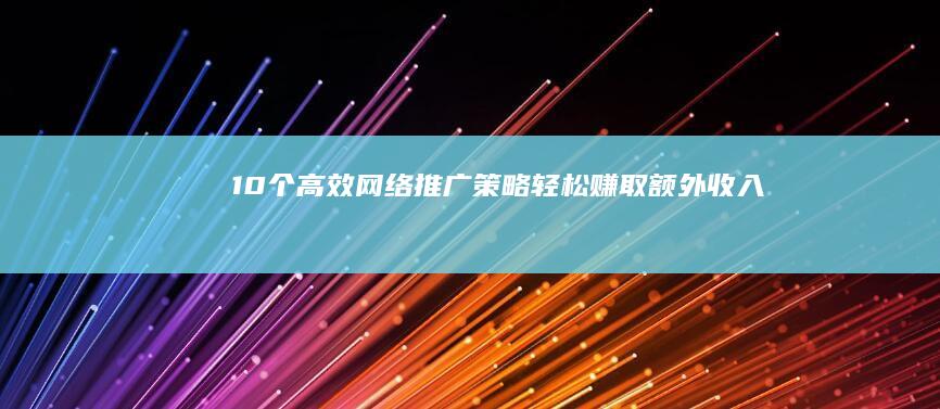 10个高效网络推广策略：轻松赚取额外收入